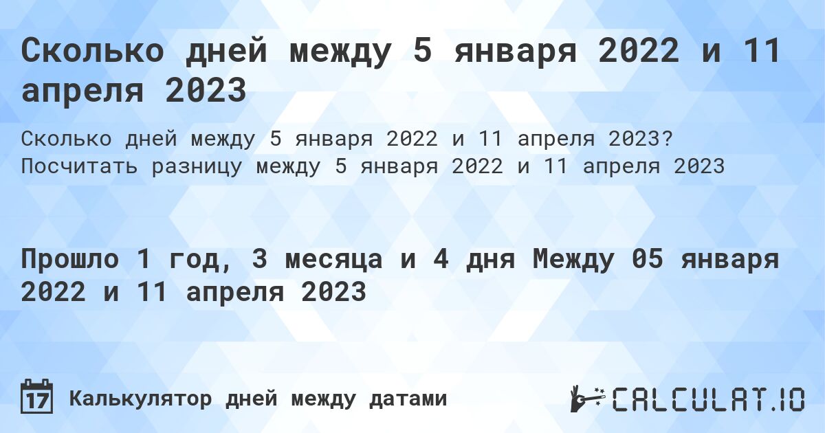 Сколько дней между 5 января 2022 и 11 апреля 2023. Посчитать разницу между 5 января 2022 и 11 апреля 2023