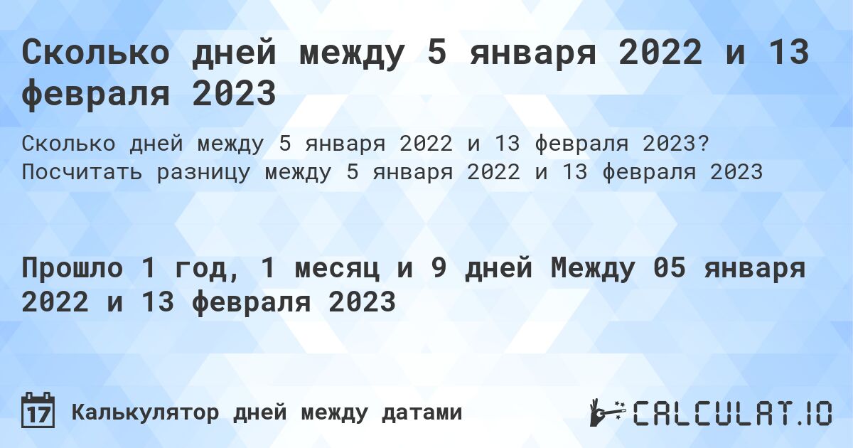 Сколько дней между 5 января 2022 и 13 февраля 2023. Посчитать разницу между 5 января 2022 и 13 февраля 2023