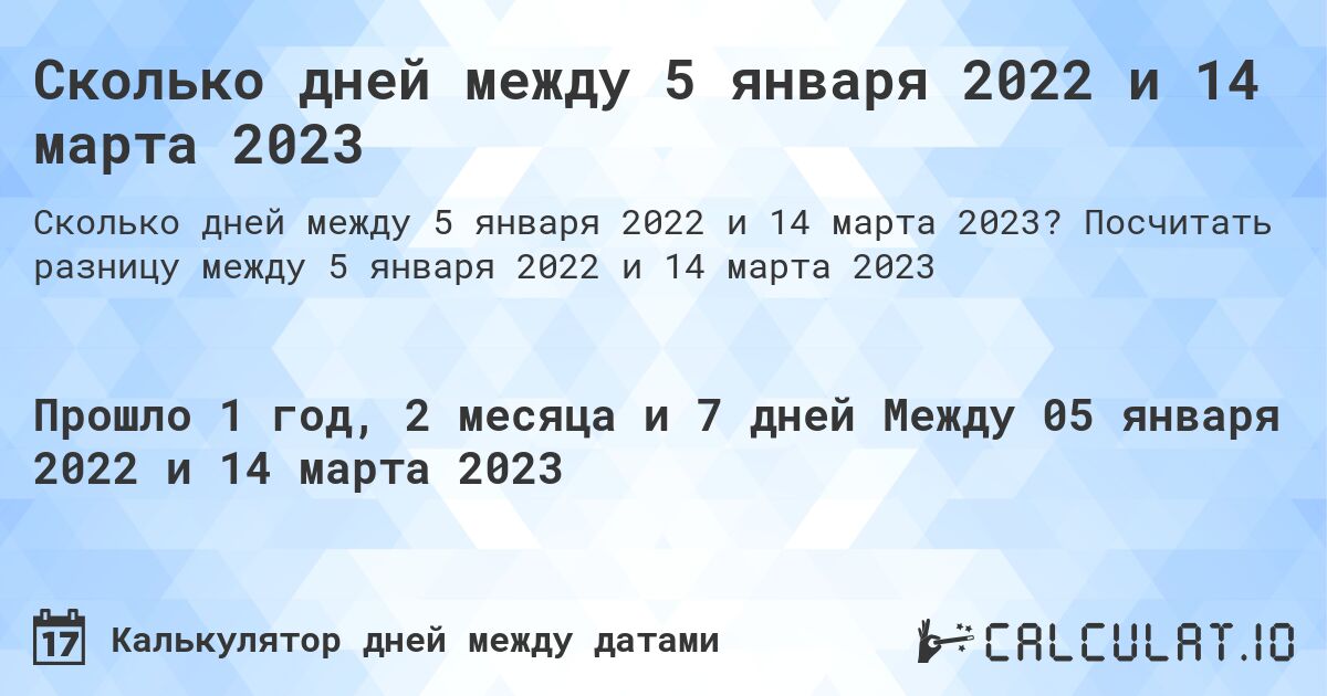 Сколько дней между 5 января 2022 и 14 марта 2023. Посчитать разницу между 5 января 2022 и 14 марта 2023