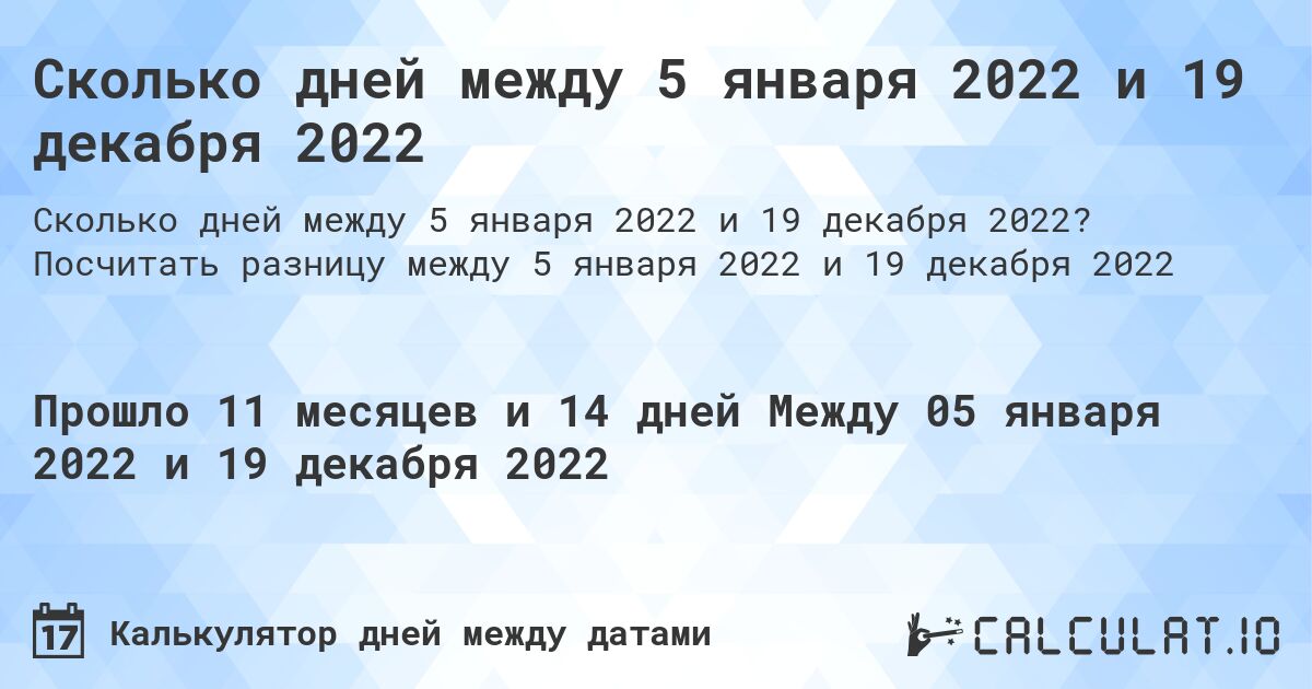 Сколько дней между 5 января 2022 и 19 декабря 2022. Посчитать разницу между 5 января 2022 и 19 декабря 2022
