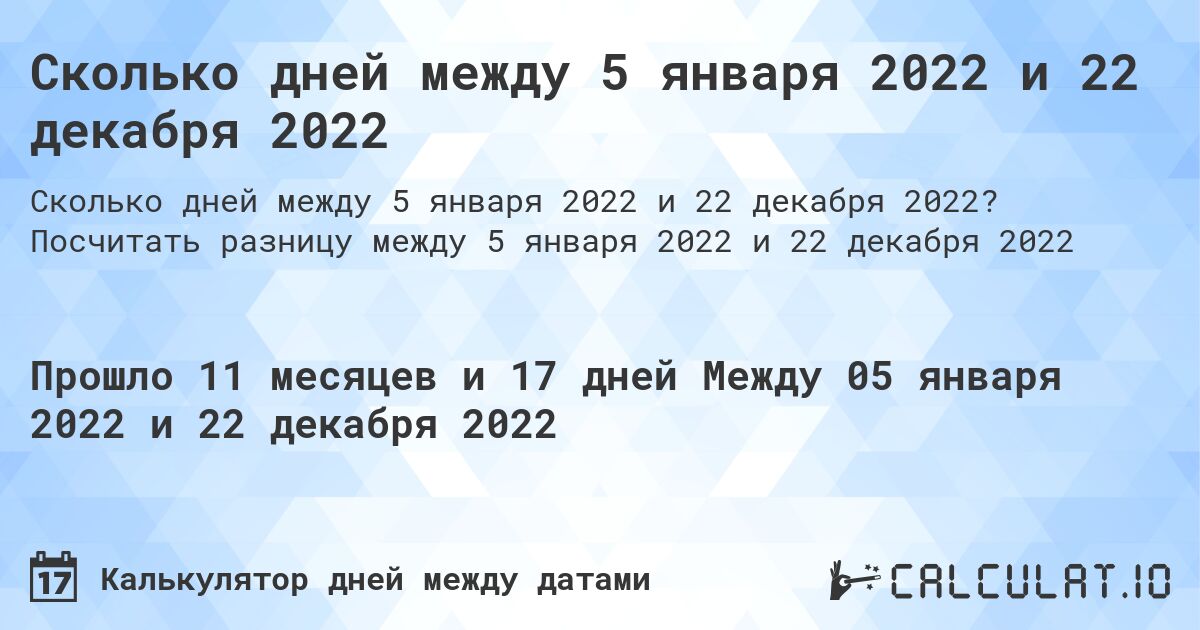 Сколько дней между 5 января 2022 и 22 декабря 2022. Посчитать разницу между 5 января 2022 и 22 декабря 2022