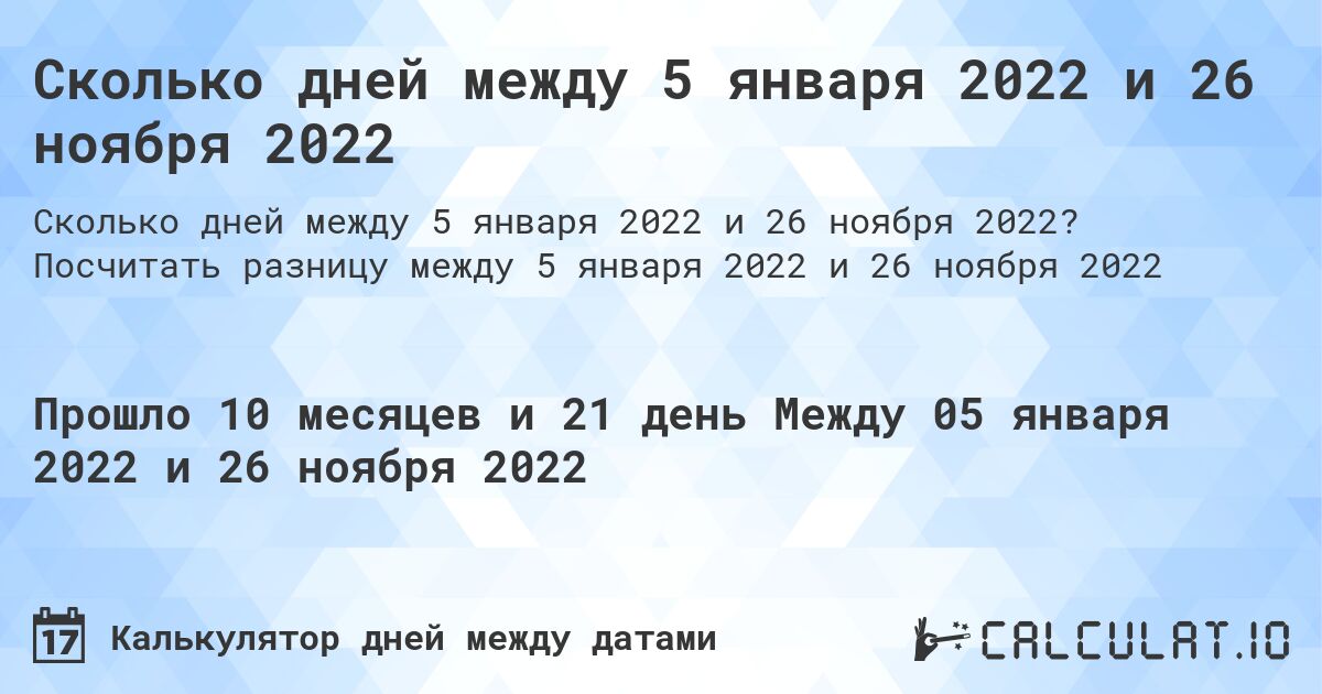 Сколько дней между 5 января 2022 и 26 ноября 2022. Посчитать разницу между 5 января 2022 и 26 ноября 2022