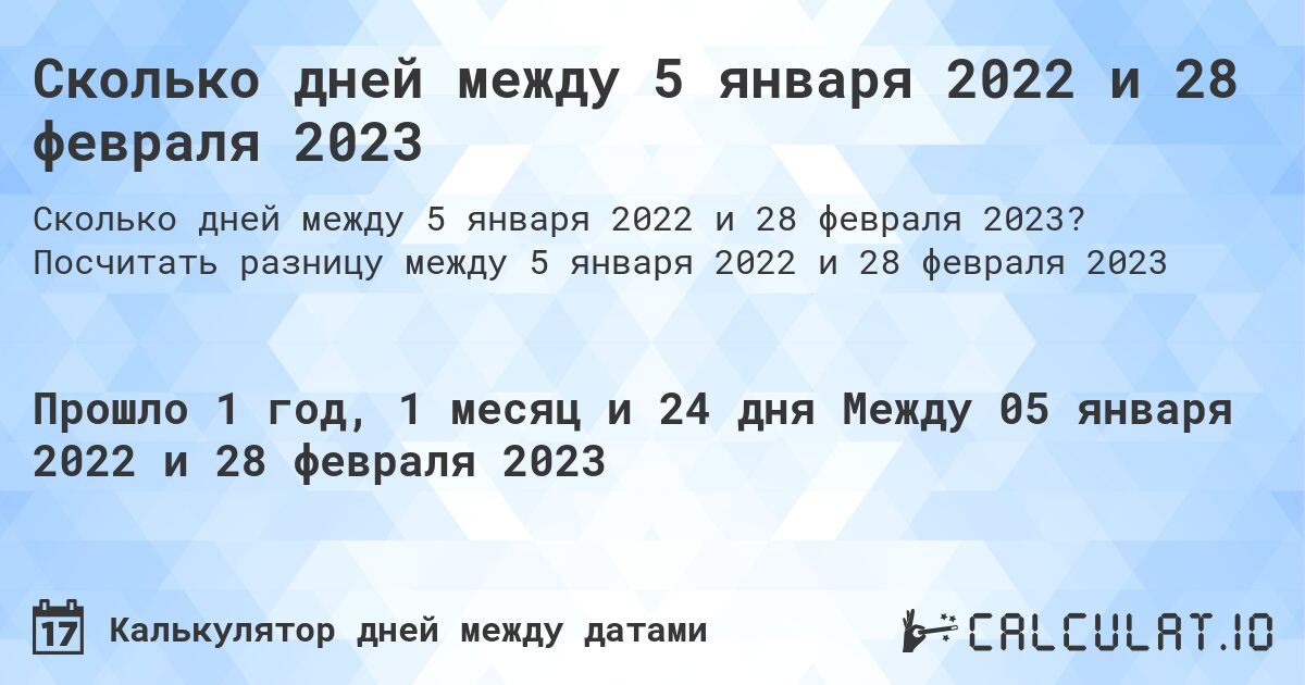 Сколько дней между 5 января 2022 и 28 февраля 2023. Посчитать разницу между 5 января 2022 и 28 февраля 2023