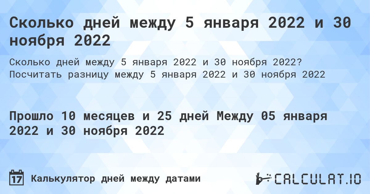 Сколько дней между 5 января 2022 и 30 ноября 2022. Посчитать разницу между 5 января 2022 и 30 ноября 2022