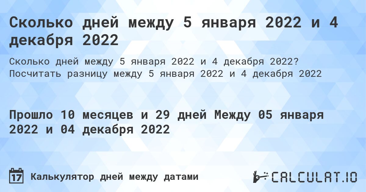 Сколько дней между 5 января 2022 и 4 декабря 2022. Посчитать разницу между 5 января 2022 и 4 декабря 2022