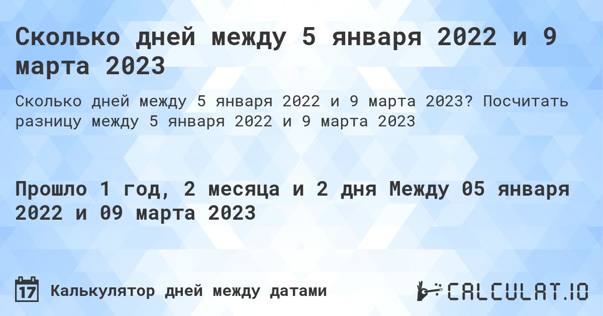 Сколько дней между 5 января 2022 и 9 марта 2023. Посчитать разницу между 5 января 2022 и 9 марта 2023