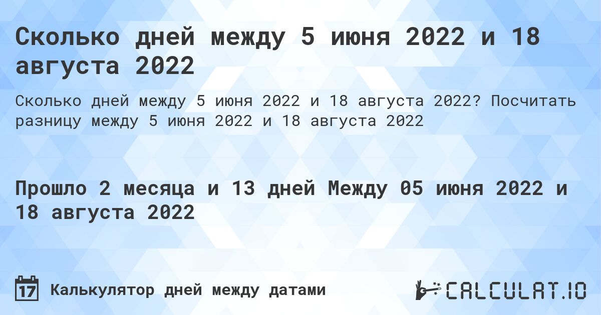 Сколько дней между 5 июня 2022 и 18 августа 2022. Посчитать разницу между 5 июня 2022 и 18 августа 2022