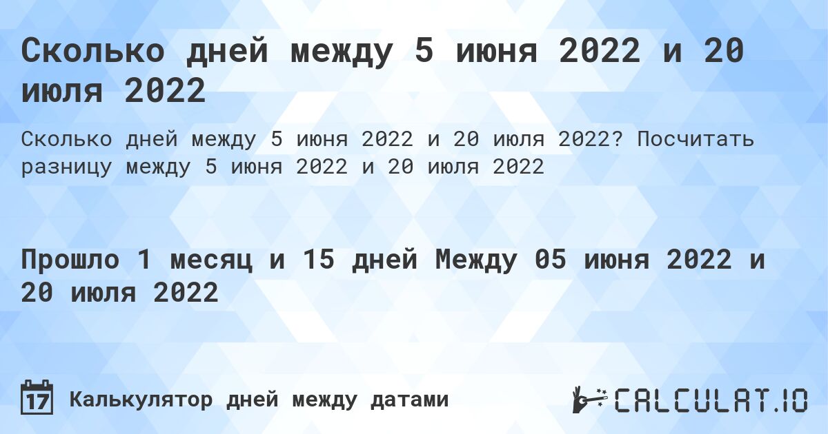 Сколько дней между 5 июня 2022 и 20 июля 2022. Посчитать разницу между 5 июня 2022 и 20 июля 2022