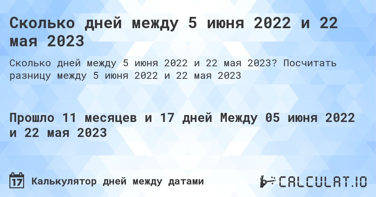 Сколько дней между 5 июня 2022 и 22 мая 2023. Посчитать разницу между 5 июня 2022 и 22 мая 2023