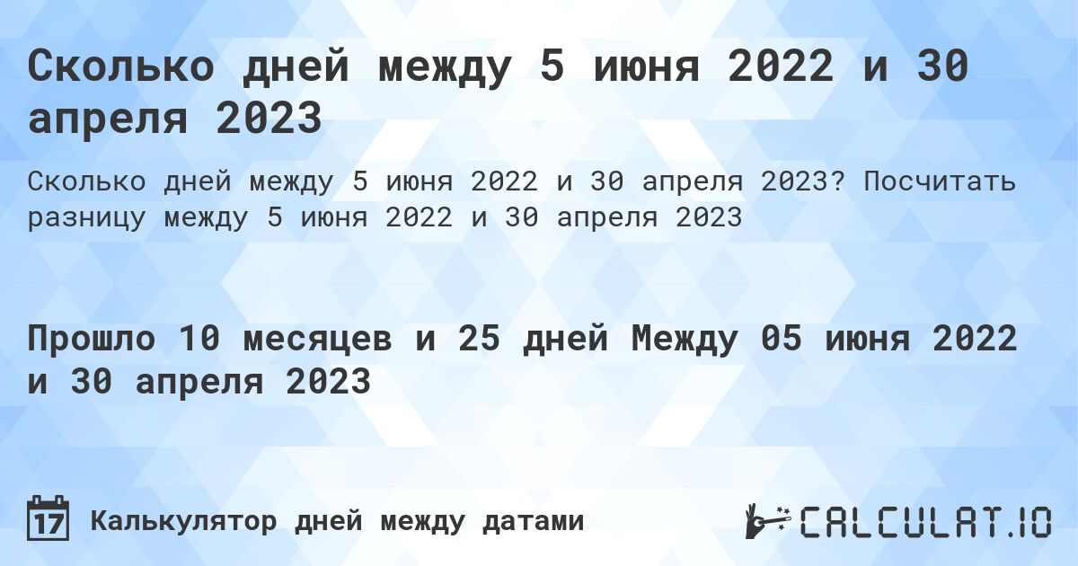 Сколько дней между 5 июня 2022 и 30 апреля 2023. Посчитать разницу между 5 июня 2022 и 30 апреля 2023