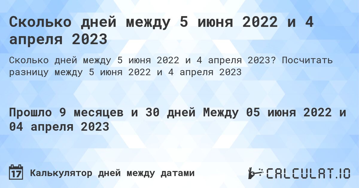 Сколько дней между 5 июня 2022 и 4 апреля 2023. Посчитать разницу между 5 июня 2022 и 4 апреля 2023
