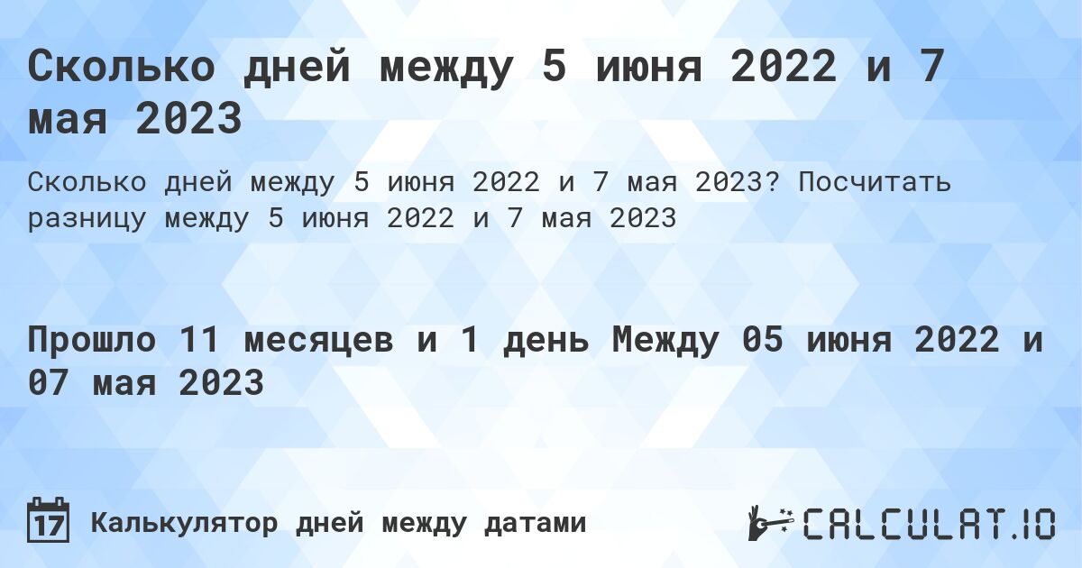Сколько дней между 5 июня 2022 и 7 мая 2023. Посчитать разницу между 5 июня 2022 и 7 мая 2023
