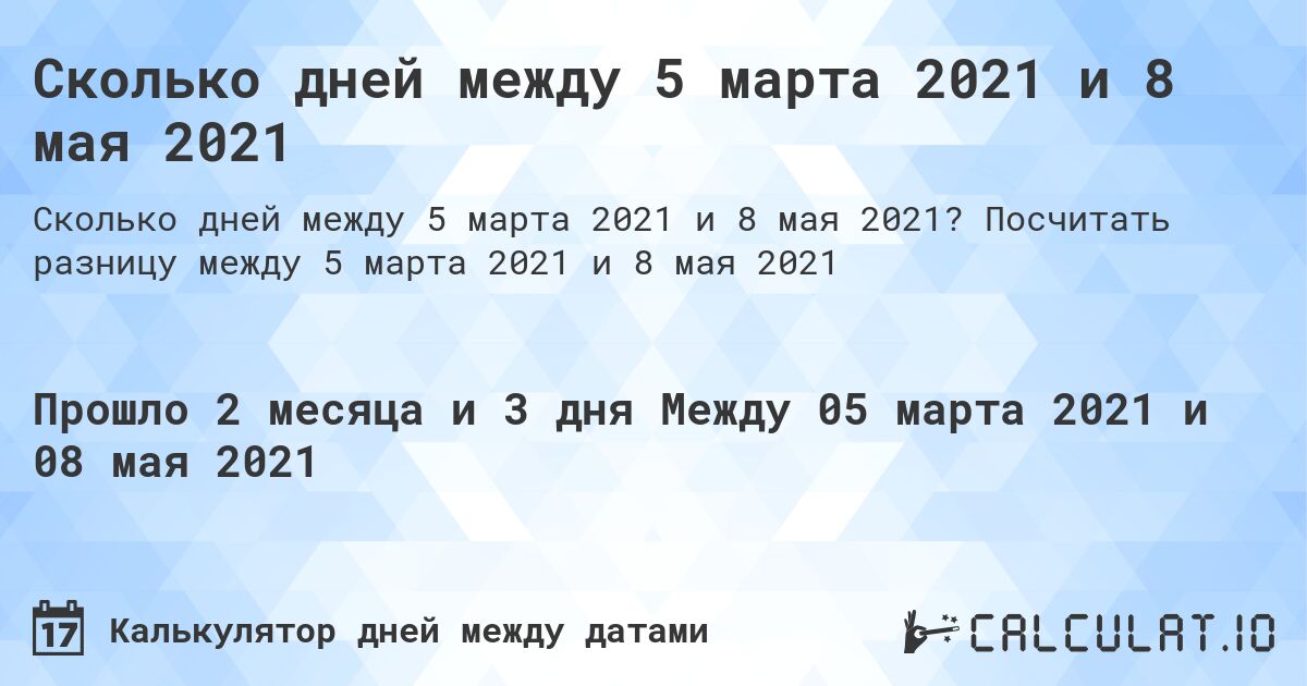 Сколько дней между 5 марта 2021 и 8 мая 2021. Посчитать разницу между 5 марта 2021 и 8 мая 2021