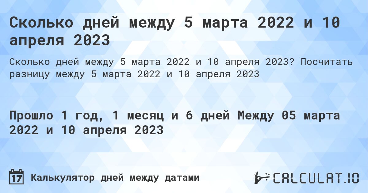 Сколько дней между 5 марта 2022 и 10 апреля 2023. Посчитать разницу между 5 марта 2022 и 10 апреля 2023