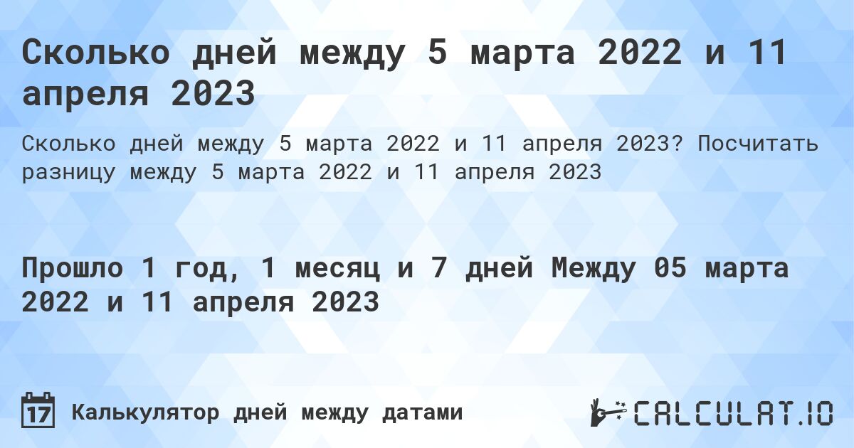 Сколько дней между 5 марта 2022 и 11 апреля 2023. Посчитать разницу между 5 марта 2022 и 11 апреля 2023