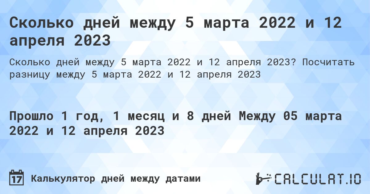 Сколько дней между 5 марта 2022 и 12 апреля 2023. Посчитать разницу между 5 марта 2022 и 12 апреля 2023