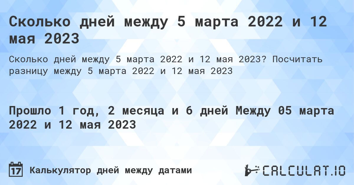 Сколько дней между 5 марта 2022 и 12 мая 2023. Посчитать разницу между 5 марта 2022 и 12 мая 2023