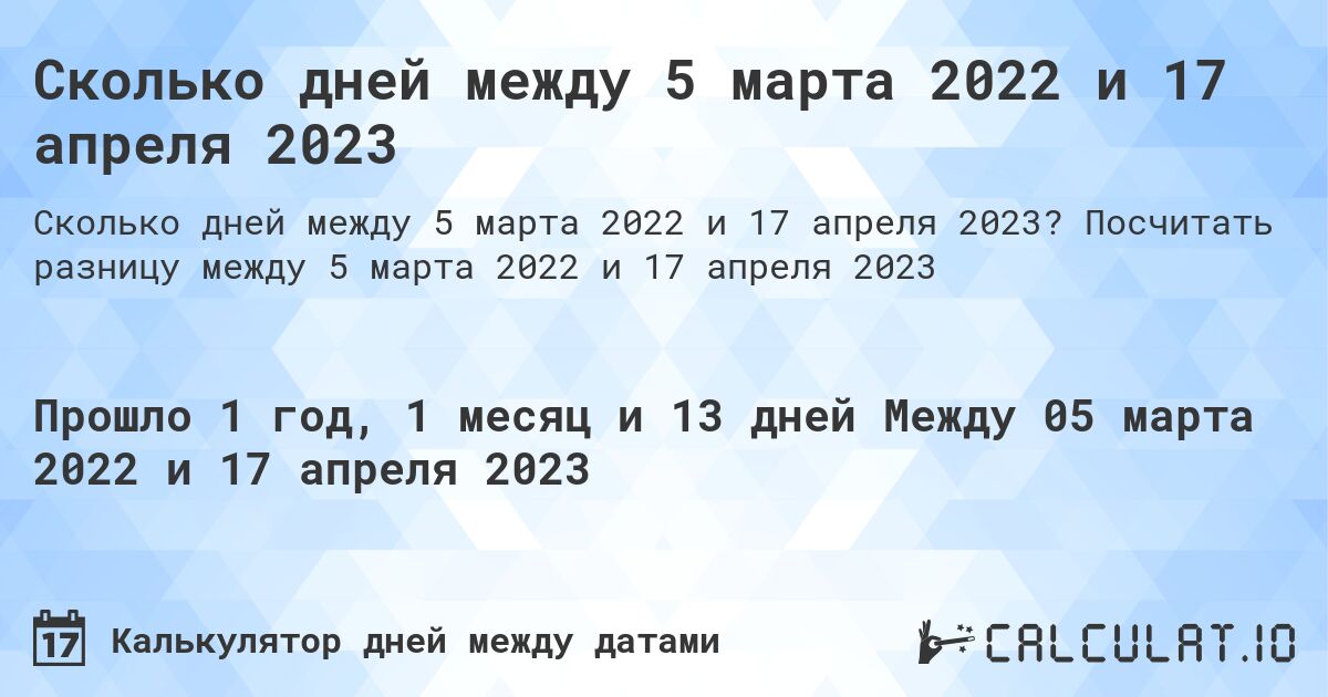 Сколько дней между 5 марта 2022 и 17 апреля 2023. Посчитать разницу между 5 марта 2022 и 17 апреля 2023