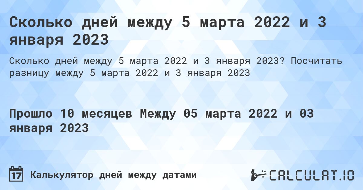 Сколько дней между 5 марта 2022 и 3 января 2023. Посчитать разницу между 5 марта 2022 и 3 января 2023