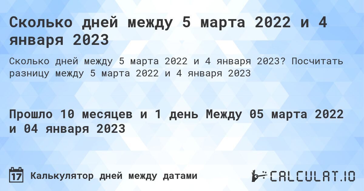 Сколько дней между 5 марта 2022 и 4 января 2023. Посчитать разницу между 5 марта 2022 и 4 января 2023
