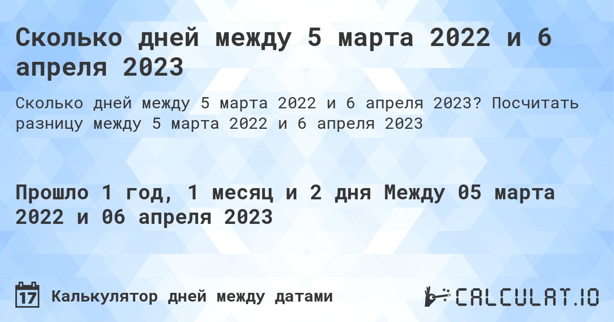 Сколько дней между 5 марта 2022 и 6 апреля 2023. Посчитать разницу между 5 марта 2022 и 6 апреля 2023