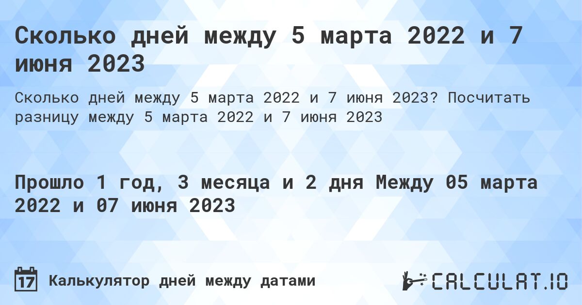 Сколько дней между 5 марта 2022 и 7 июня 2023. Посчитать разницу между 5 марта 2022 и 7 июня 2023