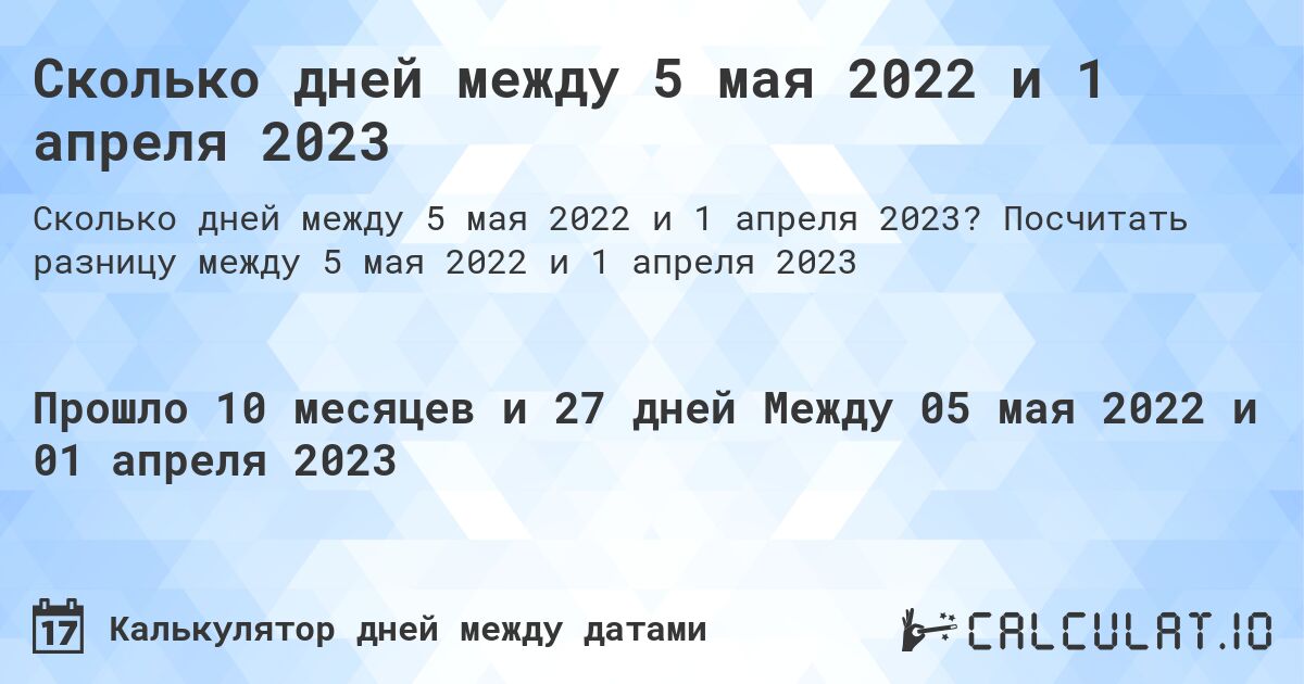 Сколько дней между 5 мая 2022 и 1 апреля 2023. Посчитать разницу между 5 мая 2022 и 1 апреля 2023