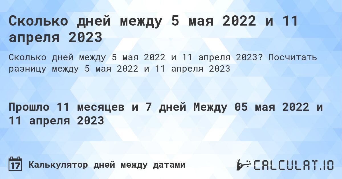 Сколько дней между 5 мая 2022 и 11 апреля 2023. Посчитать разницу между 5 мая 2022 и 11 апреля 2023