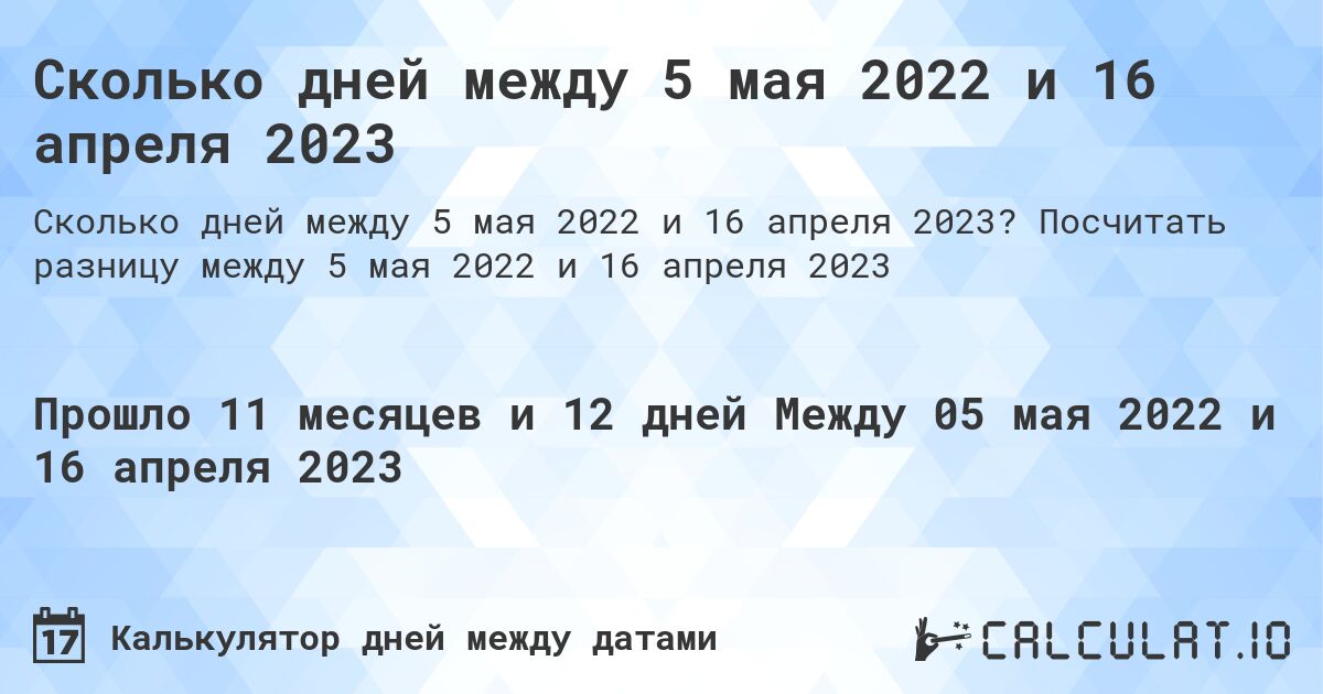 Сколько дней между 5 мая 2022 и 16 апреля 2023. Посчитать разницу между 5 мая 2022 и 16 апреля 2023
