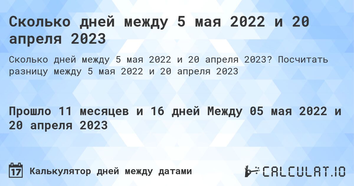 Сколько дней между 5 мая 2022 и 20 апреля 2023. Посчитать разницу между 5 мая 2022 и 20 апреля 2023