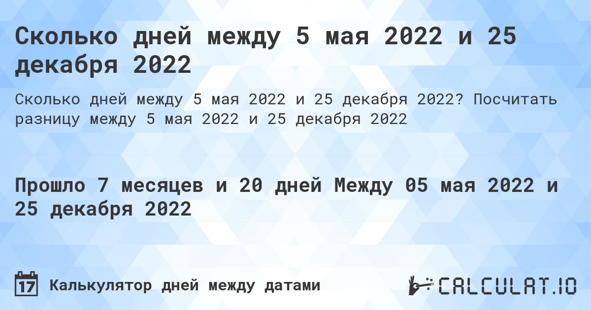 Сколько дней между 5 мая 2022 и 25 декабря 2022. Посчитать разницу между 5 мая 2022 и 25 декабря 2022