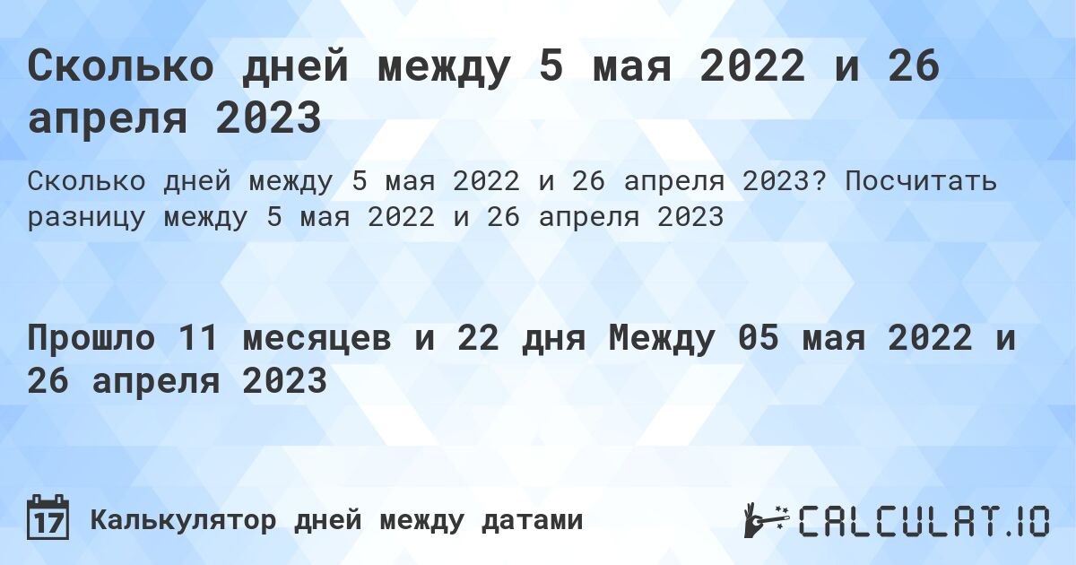 Сколько дней между 5 мая 2022 и 26 апреля 2023. Посчитать разницу между 5 мая 2022 и 26 апреля 2023