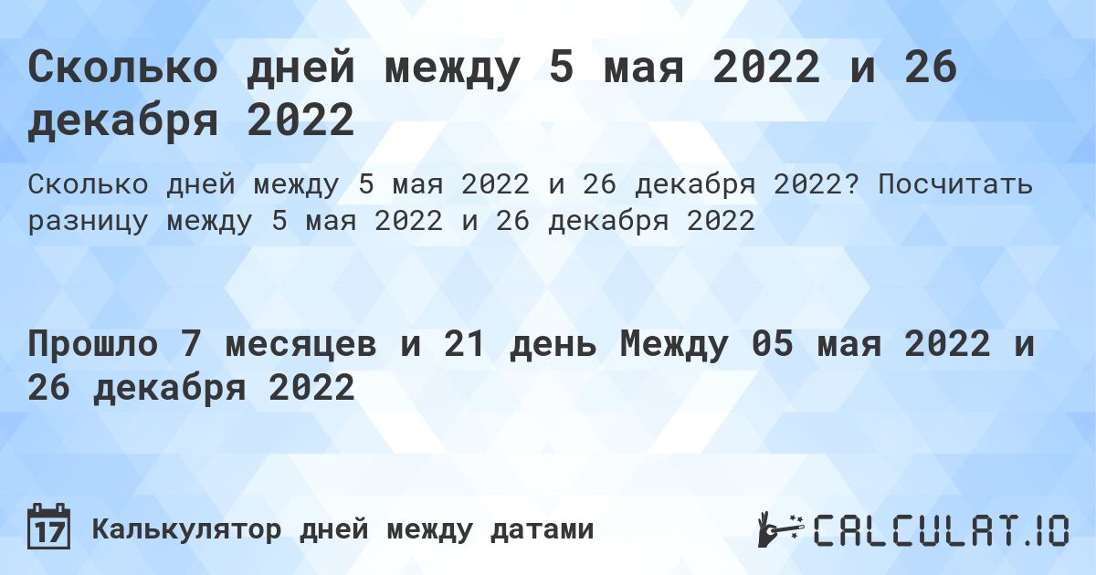 Сколько дней между 5 мая 2022 и 26 декабря 2022. Посчитать разницу между 5 мая 2022 и 26 декабря 2022