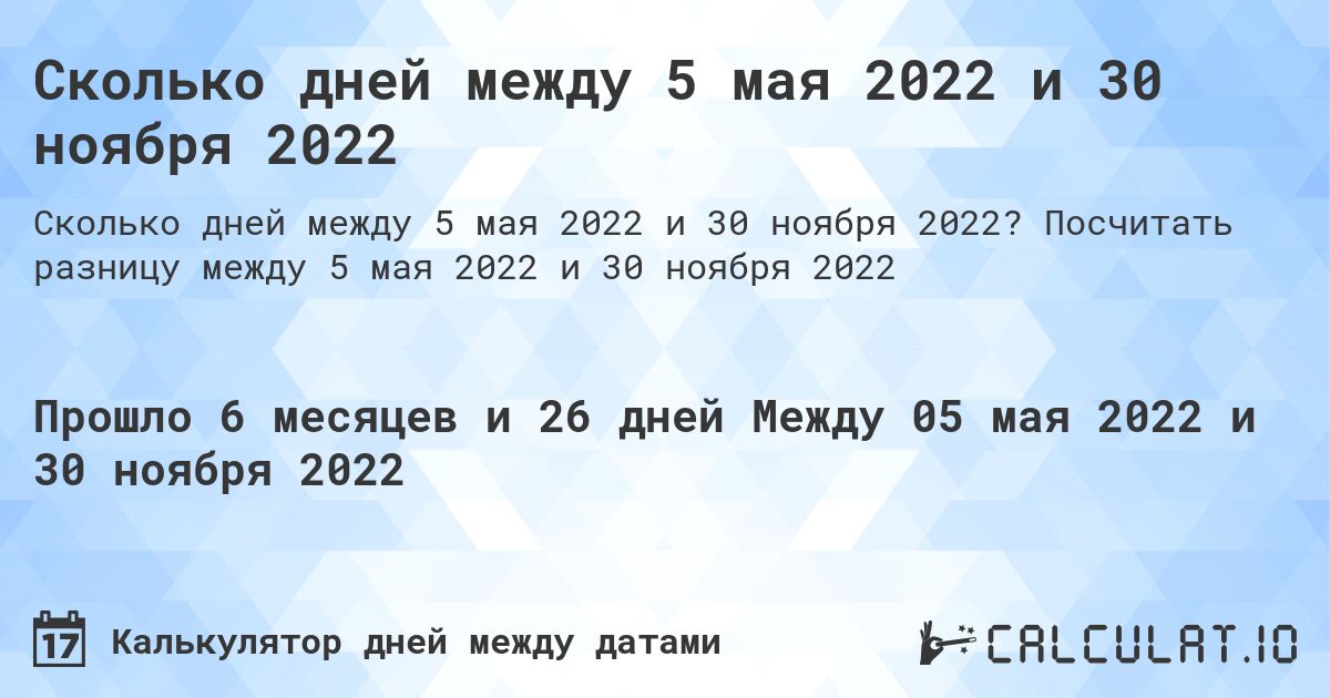 Сколько дней между 5 мая 2022 и 30 ноября 2022. Посчитать разницу между 5 мая 2022 и 30 ноября 2022