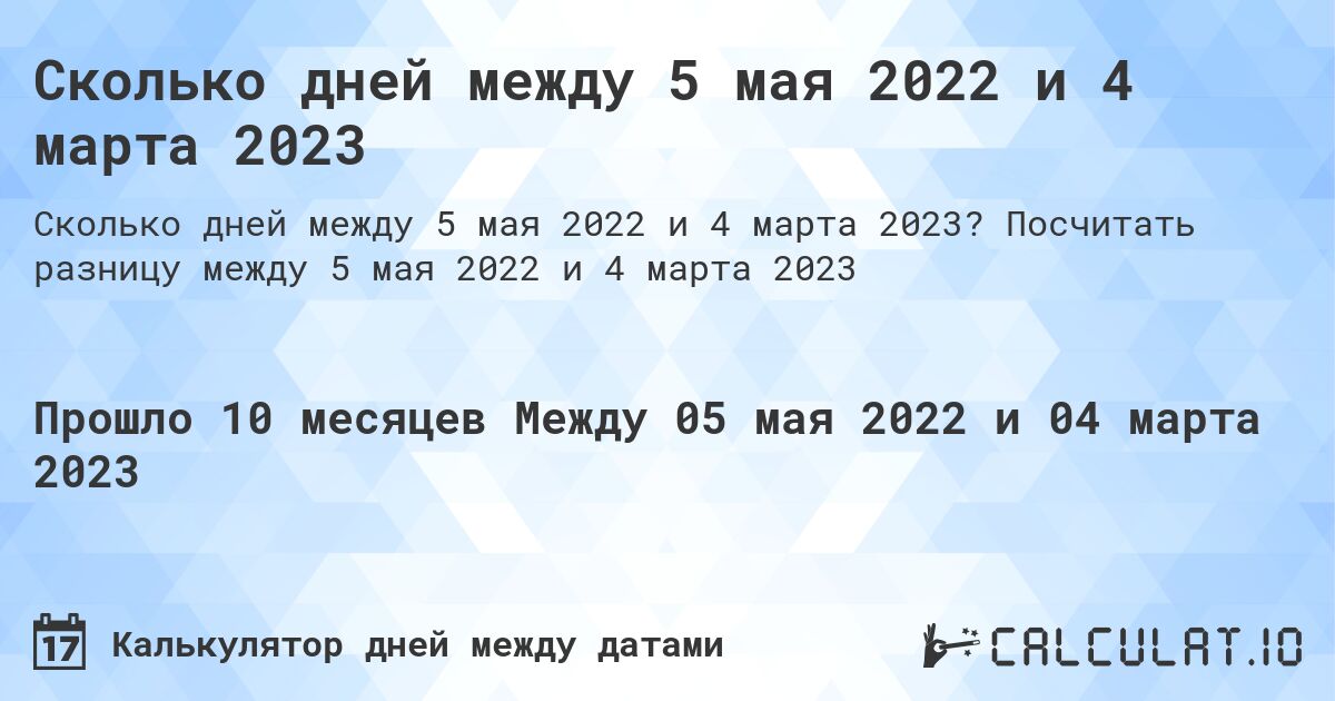 Сколько дней между 5 мая 2022 и 4 марта 2023. Посчитать разницу между 5 мая 2022 и 4 марта 2023