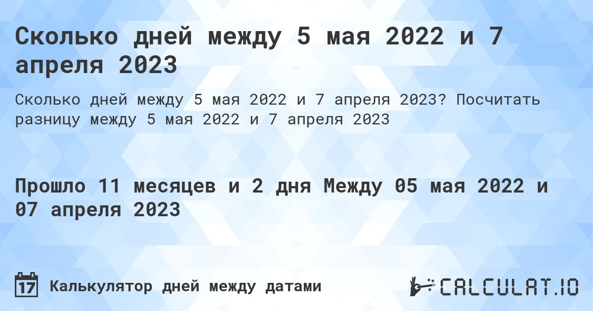 Сколько дней между 5 мая 2022 и 7 апреля 2023. Посчитать разницу между 5 мая 2022 и 7 апреля 2023