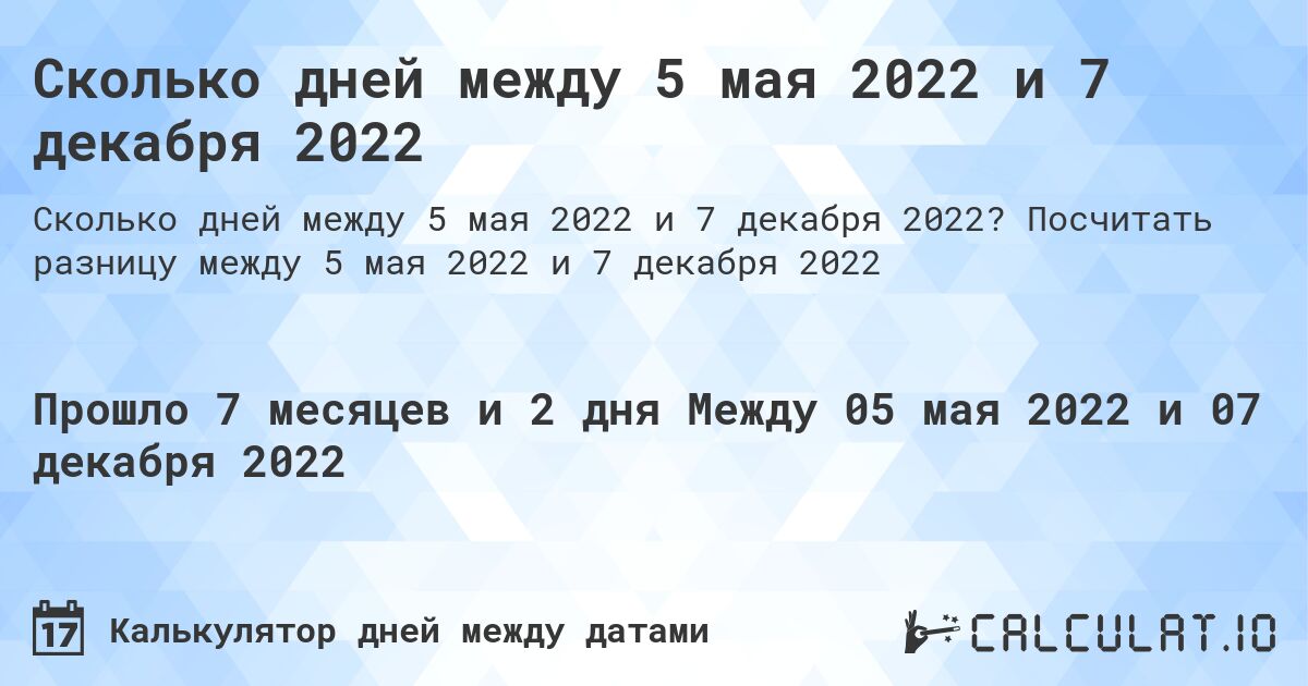 Сколько дней между 5 мая 2022 и 7 декабря 2022. Посчитать разницу между 5 мая 2022 и 7 декабря 2022