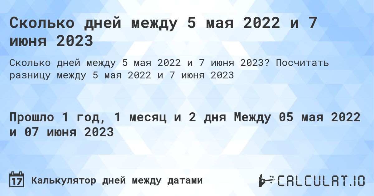 Сколько дней между 5 мая 2022 и 7 июня 2023. Посчитать разницу между 5 мая 2022 и 7 июня 2023