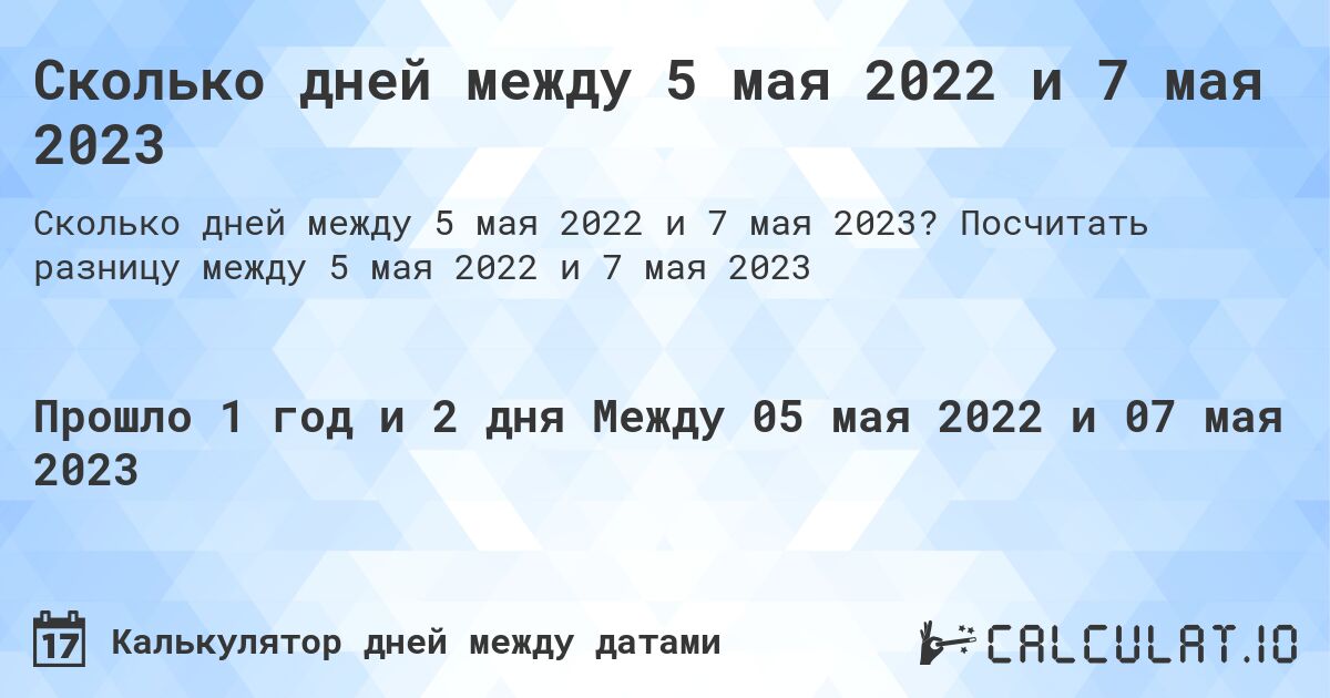 Сколько дней между 5 мая 2022 и 7 мая 2023. Посчитать разницу между 5 мая 2022 и 7 мая 2023