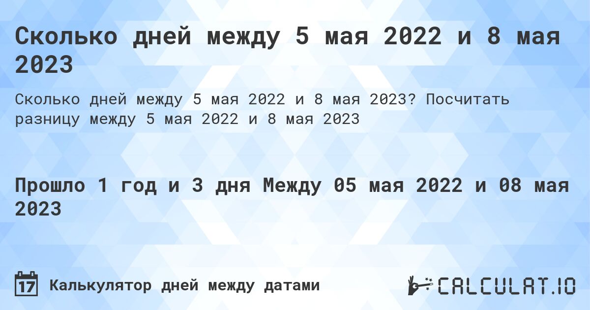 Сколько дней между 5 мая 2022 и 8 мая 2023. Посчитать разницу между 5 мая 2022 и 8 мая 2023
