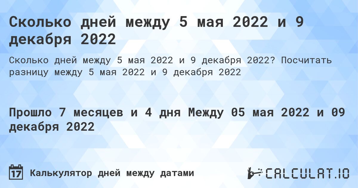Сколько дней между 5 мая 2022 и 9 декабря 2022. Посчитать разницу между 5 мая 2022 и 9 декабря 2022
