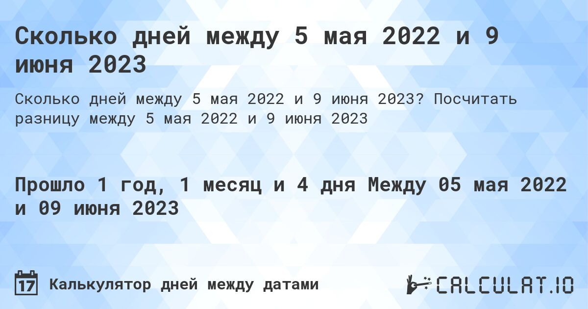 Сколько дней между 5 мая 2022 и 9 июня 2023. Посчитать разницу между 5 мая 2022 и 9 июня 2023
