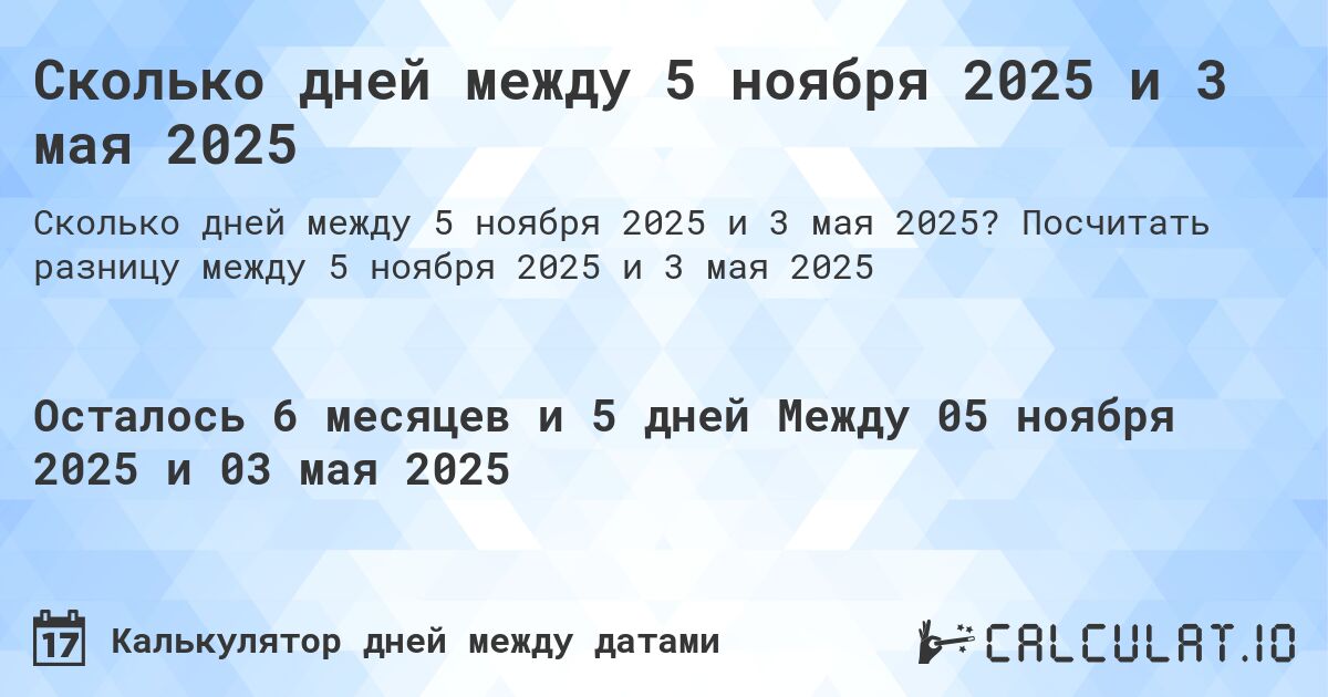 Сколько дней между 5 ноября 2025 и 3 мая 2025. Посчитать разницу между 5 ноября 2025 и 3 мая 2025