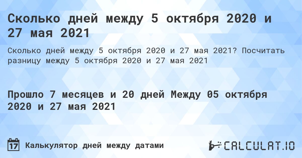 Сколько дней между 5 октября 2020 и 27 мая 2021. Посчитать разницу между 5 октября 2020 и 27 мая 2021