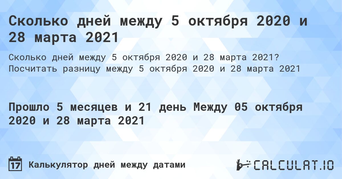 Сколько дней между 5 октября 2020 и 28 марта 2021. Посчитать разницу между 5 октября 2020 и 28 марта 2021