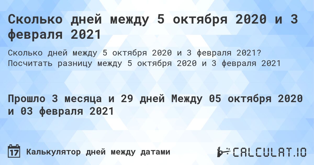 Сколько дней между 5 октября 2020 и 3 февраля 2021. Посчитать разницу между 5 октября 2020 и 3 февраля 2021