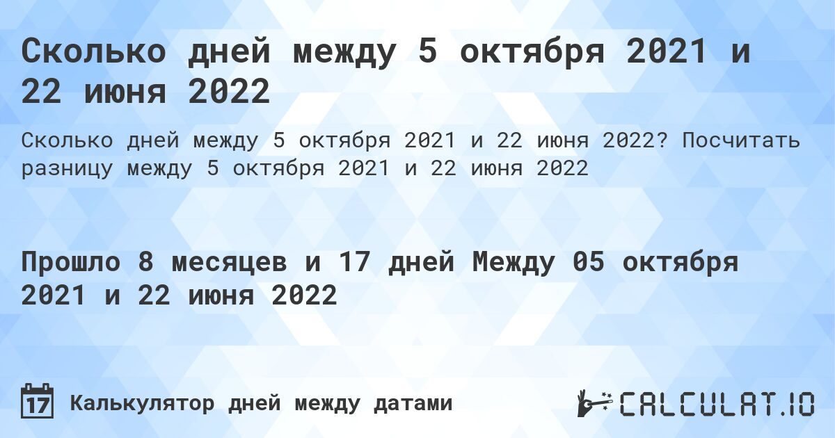 Сколько дней между 5 октября 2021 и 22 июня 2022. Посчитать разницу между 5 октября 2021 и 22 июня 2022