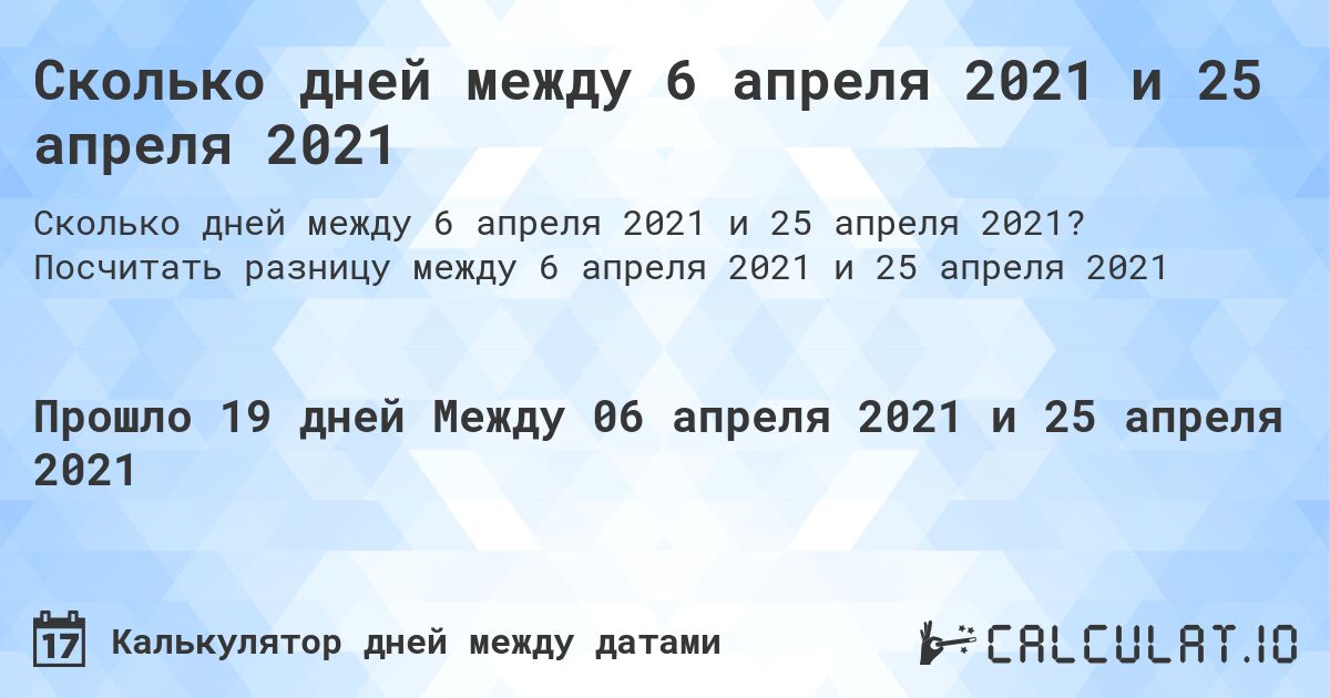Сколько дней между 6 апреля 2021 и 25 апреля 2021. Посчитать разницу между 6 апреля 2021 и 25 апреля 2021