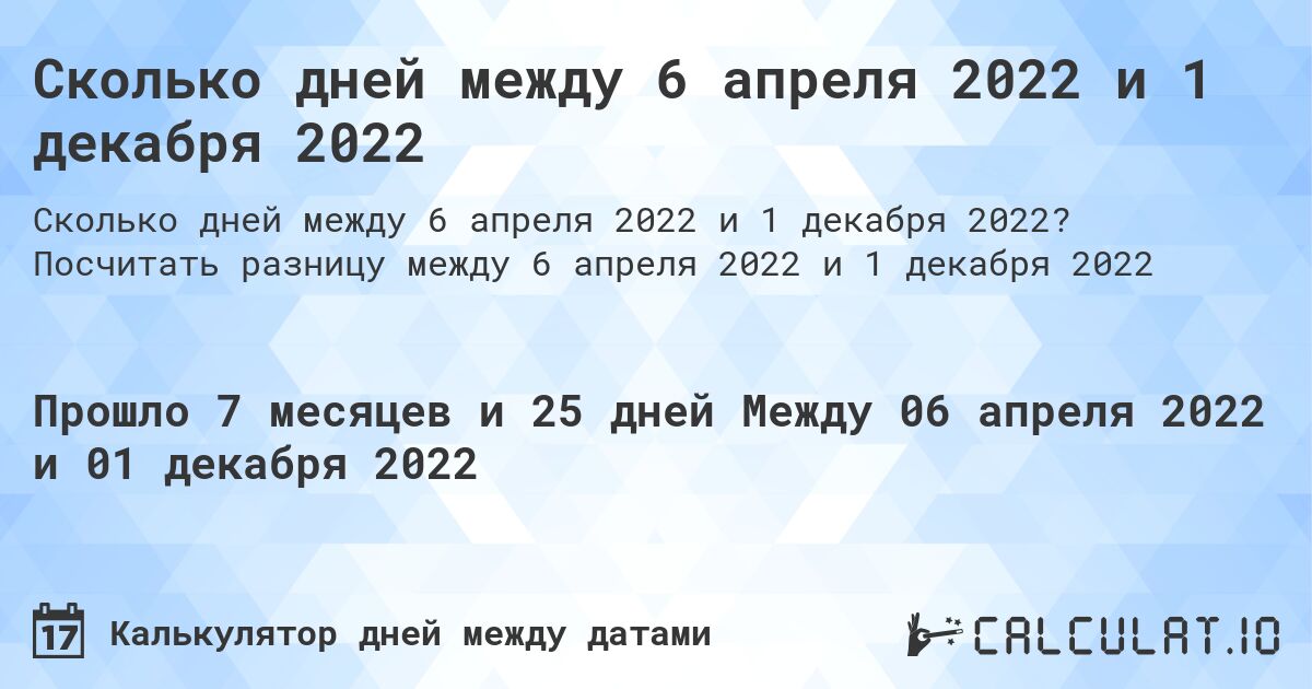 Сколько дней между 6 апреля 2022 и 1 декабря 2022. Посчитать разницу между 6 апреля 2022 и 1 декабря 2022