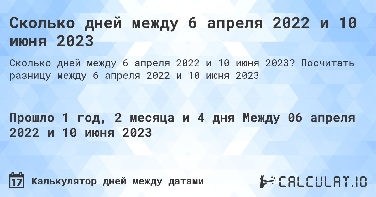 Сколько дней между 6 апреля 2022 и 10 июня 2023. Посчитать разницу между 6 апреля 2022 и 10 июня 2023